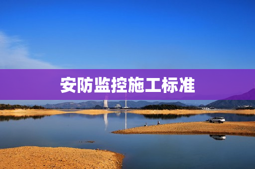 安防監(jiān)控施工標(biāo)準(zhǔn)