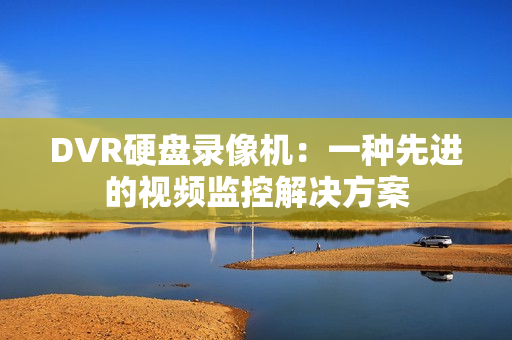 DVR硬盤錄像機：一種先進的視頻監控解決方案