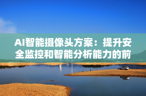AI智能攝像頭方案：提升安全監控和智能分析能力的前沿技術