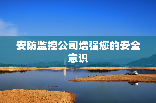 安防監控公司增強您的安全意識