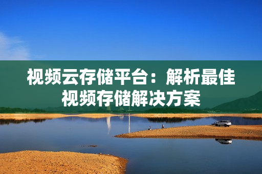 視頻云存儲平臺：解析最佳視頻存儲解決方案