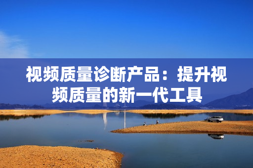 視頻質量診斷產品：提升視頻質量的新一代工具