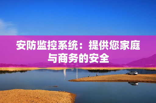 安防監(jiān)控系統(tǒng)：提供您家庭與商務(wù)的安全