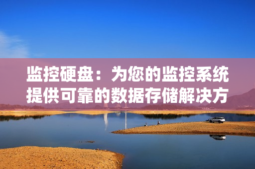 監控硬盤：為您的監控系統提供可靠的數據存儲解決方案