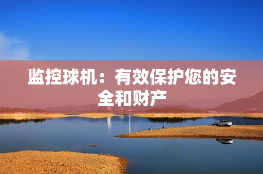 監控球機：有效保護您的安全和財產