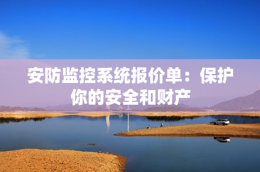 安防監(jiān)控系統(tǒng)報(bào)價(jià)單：保護(hù)你的安全和財(cái)產(chǎn)