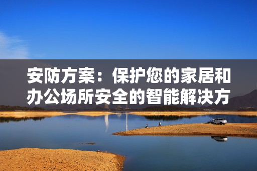 安防方案：保護您的家居和辦公場所安全的智能解決方案