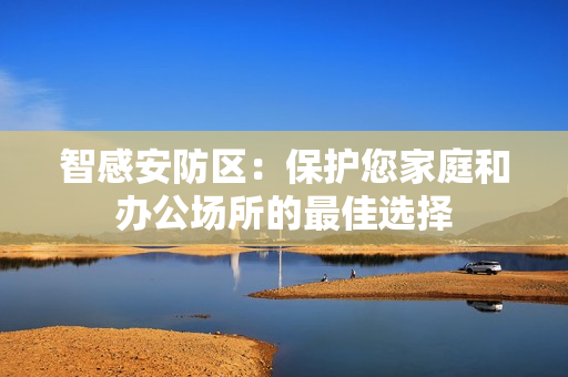 智感安防區(qū)：保護您家庭和辦公場所的最佳選擇