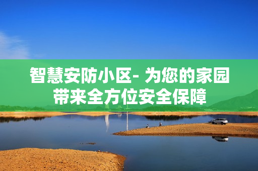 智慧安防小區- 為您的家園帶來全方位安全保障