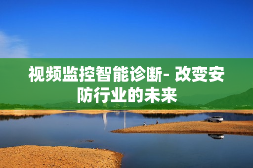 視頻監控智能診斷- 改變安防行業的未來
