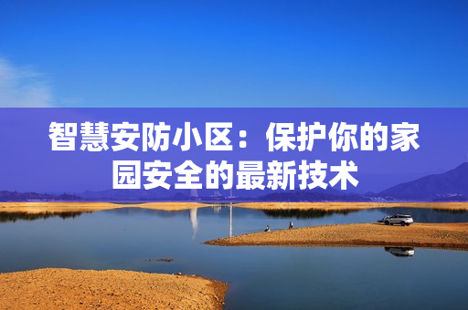 智慧安防小區：保護你的家園安全的最新技術