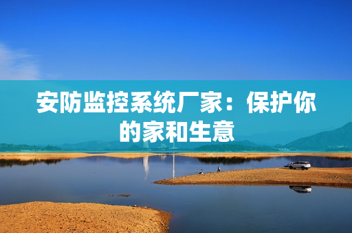 安防監控系統廠家：保護你的家和生意