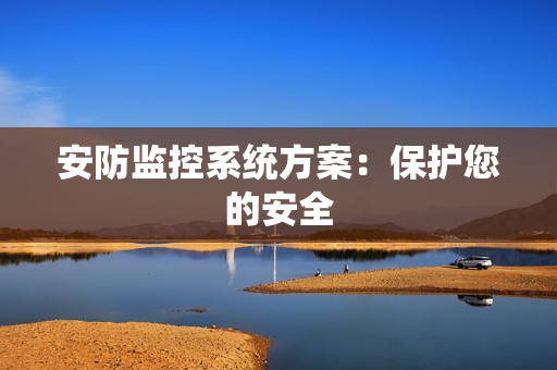 安防監控系統方案：保護您的安全