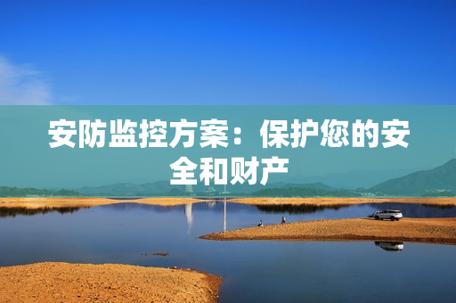 安防監(jiān)控方案：保護您的安全和財產