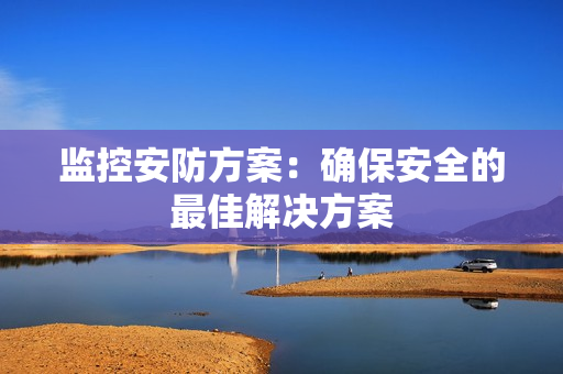 監控安防方案：確保安全的最佳解決方案