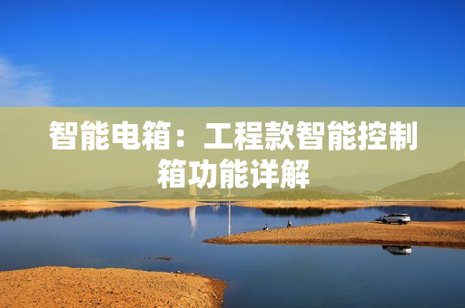 智能電箱：工程款智能控制箱功能詳解
