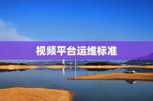 視頻平臺(tái)運(yùn)維標(biāo)準(zhǔn)