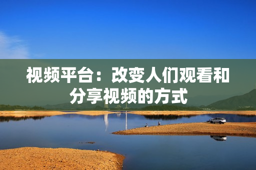 視頻平臺：改變人們觀看和分享視頻的方式