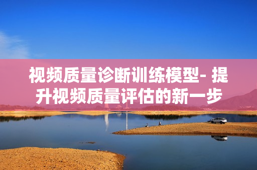 視頻質量診斷訓練模型- 提升視頻質量評估的新一步