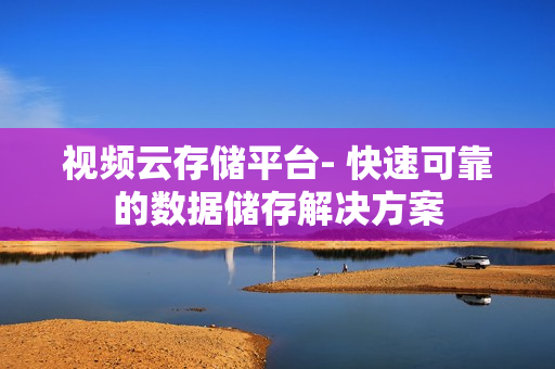 視頻云存儲平臺- 快速可靠的數(shù)據(jù)儲存解決方案