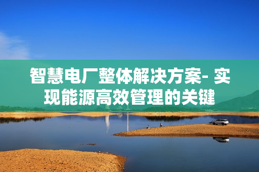 智慧電廠整體解決方案- 實現能源高效管理的關鍵