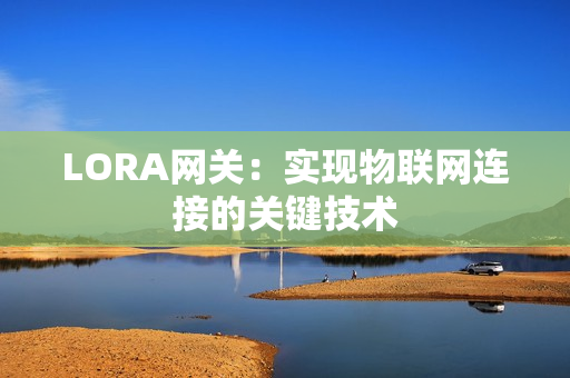 LORA網關：實現物聯網連接的關鍵技術