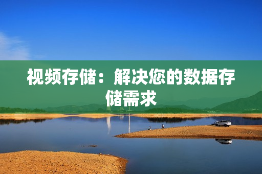 視頻存儲：解決您的數據存儲需求