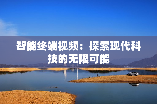 智能終端視頻：探索現代科技的無限可能
