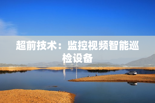 超前技術(shù)：監(jiān)控視頻智能巡檢設(shè)備