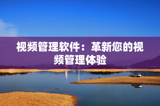 視頻管理軟件：革新您的視頻管理體驗