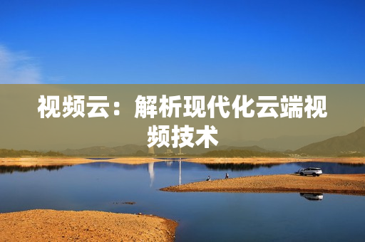 視頻云：解析現代化云端視頻技術