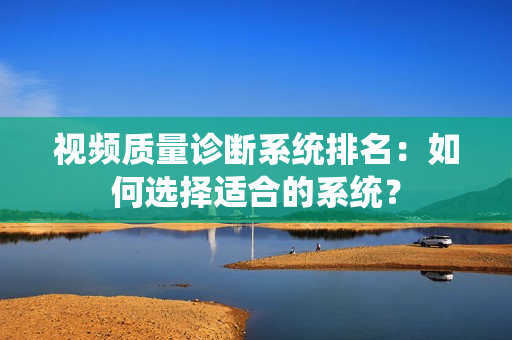 視頻質量診斷系統排名：如何選擇適合的系統？