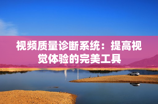 視頻質量診斷系統：提高視覺體驗的完美工具