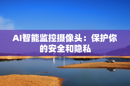 AI智能監控攝像頭：保護你的安全和隱私