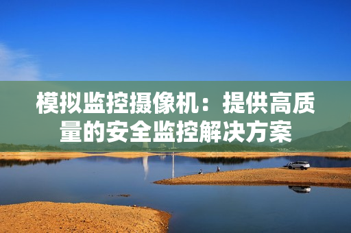 模擬監控攝像機：提供高質量的安全監控解決方案