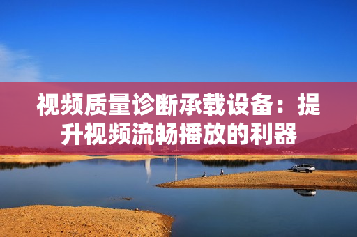 視頻質(zhì)量診斷承載設(shè)備：提升視頻流暢播放的利器