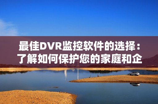 最佳DVR監(jiān)控軟件的選擇：了解如何保護您的家庭和企業(yè)安全