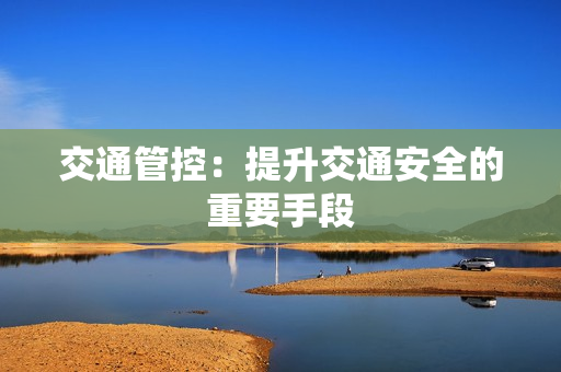 交通管控：提升交通安全的重要手段
