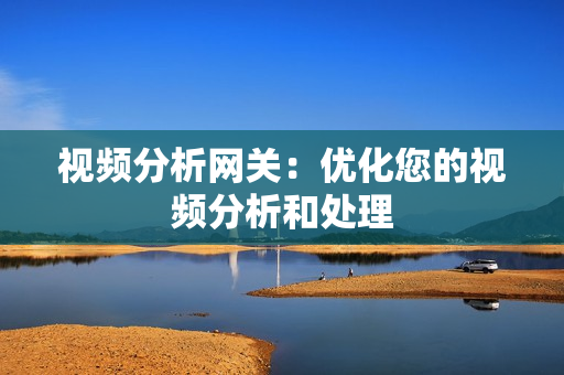 視頻分析網關：優化您的視頻分析和處理