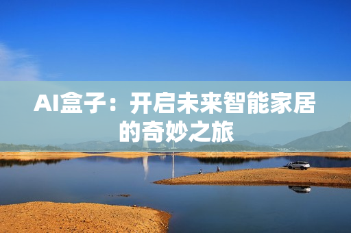 AI盒子：開啟未來智能家居的奇妙之旅