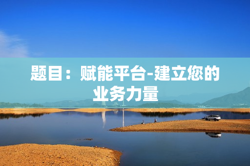 題目：賦能平臺-建立您的業(yè)務(wù)力量