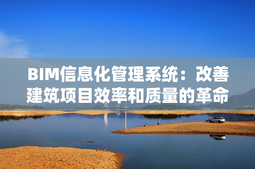 BIM信息化管理系統：改善建筑項目效率和質量的革命性工具