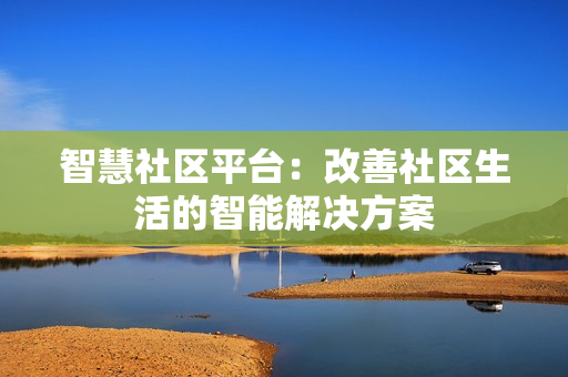 智慧社區平臺：改善社區生活的智能解決方案