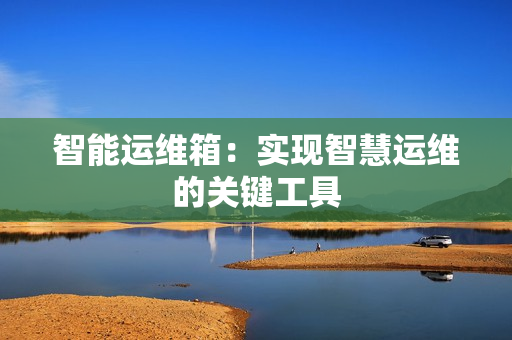 智能運維箱：實現(xiàn)智慧運維的關鍵工具