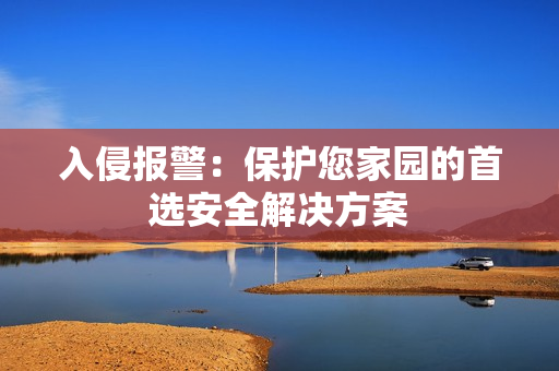 入侵報(bào)警：保護(hù)您家園的首選安全解決方案