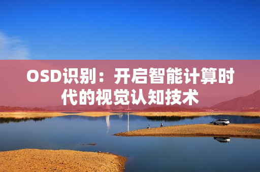 OSD識(shí)別：開啟智能計(jì)算時(shí)代的視覺認(rèn)知技術(shù)