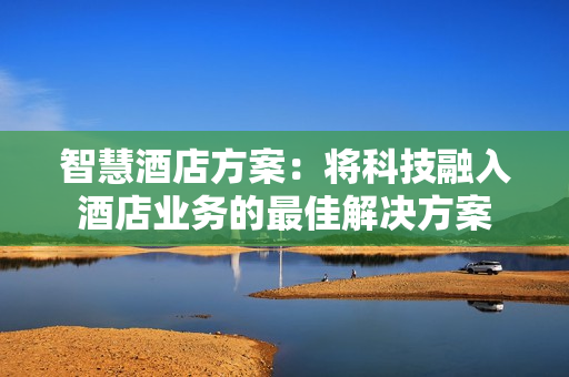 智慧酒店方案：將科技融入酒店業務的最佳解決方案