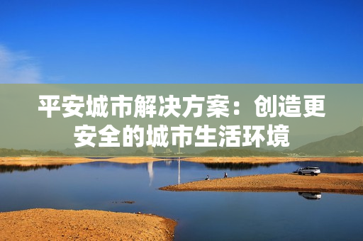 平安城市解決方案：創造更安全的城市生活環境