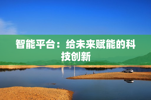 智能平臺：給未來賦能的科技創新