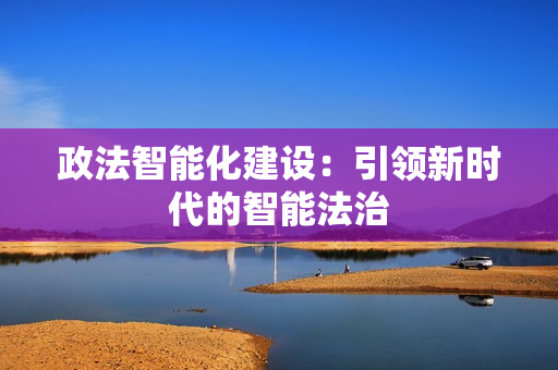 政法智能化建設：引領新時代的智能法治